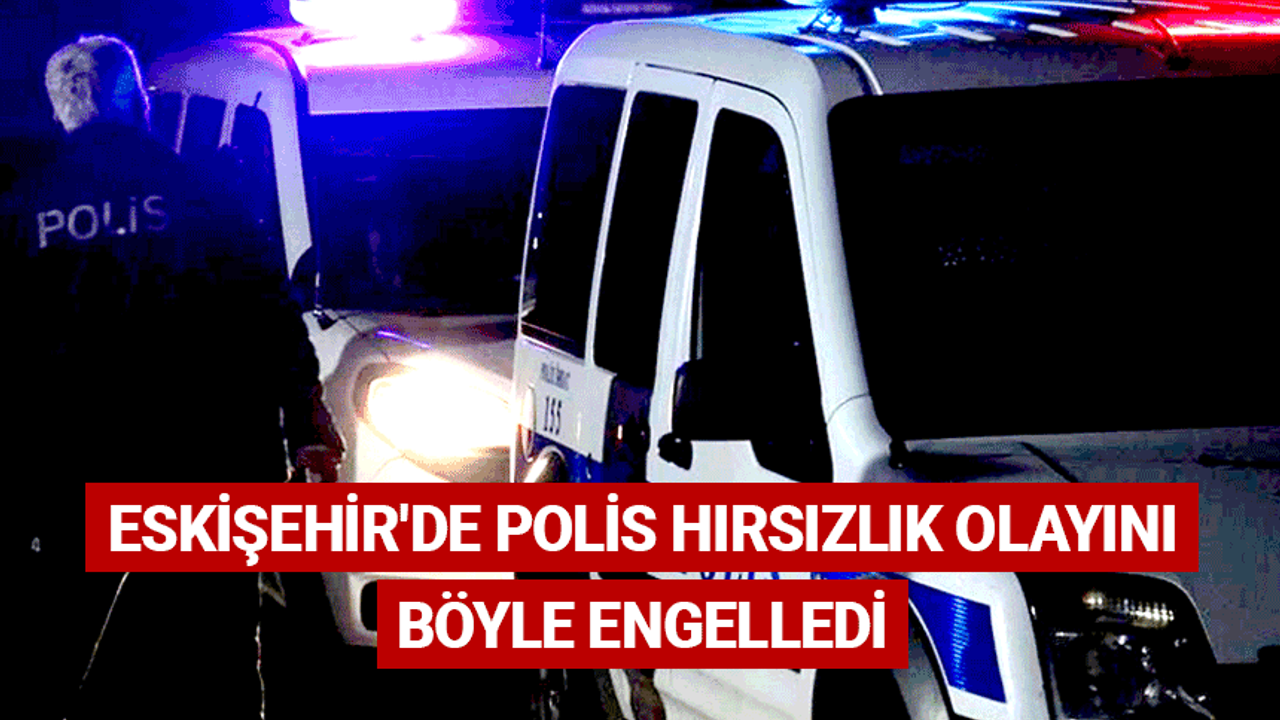 Eskişehir'de polis hırsızlık olayını böyle engelledi