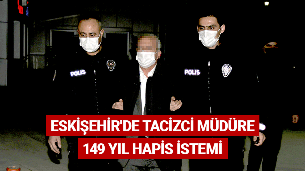 Eskişehir'de tacizci müdüre 149 yıl hapis istemi
