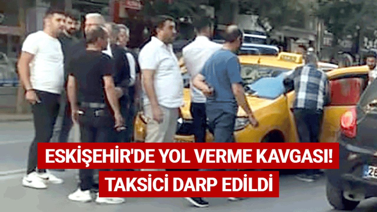 Eskişehir'de yol verme kavgası! Taksici darp edildi