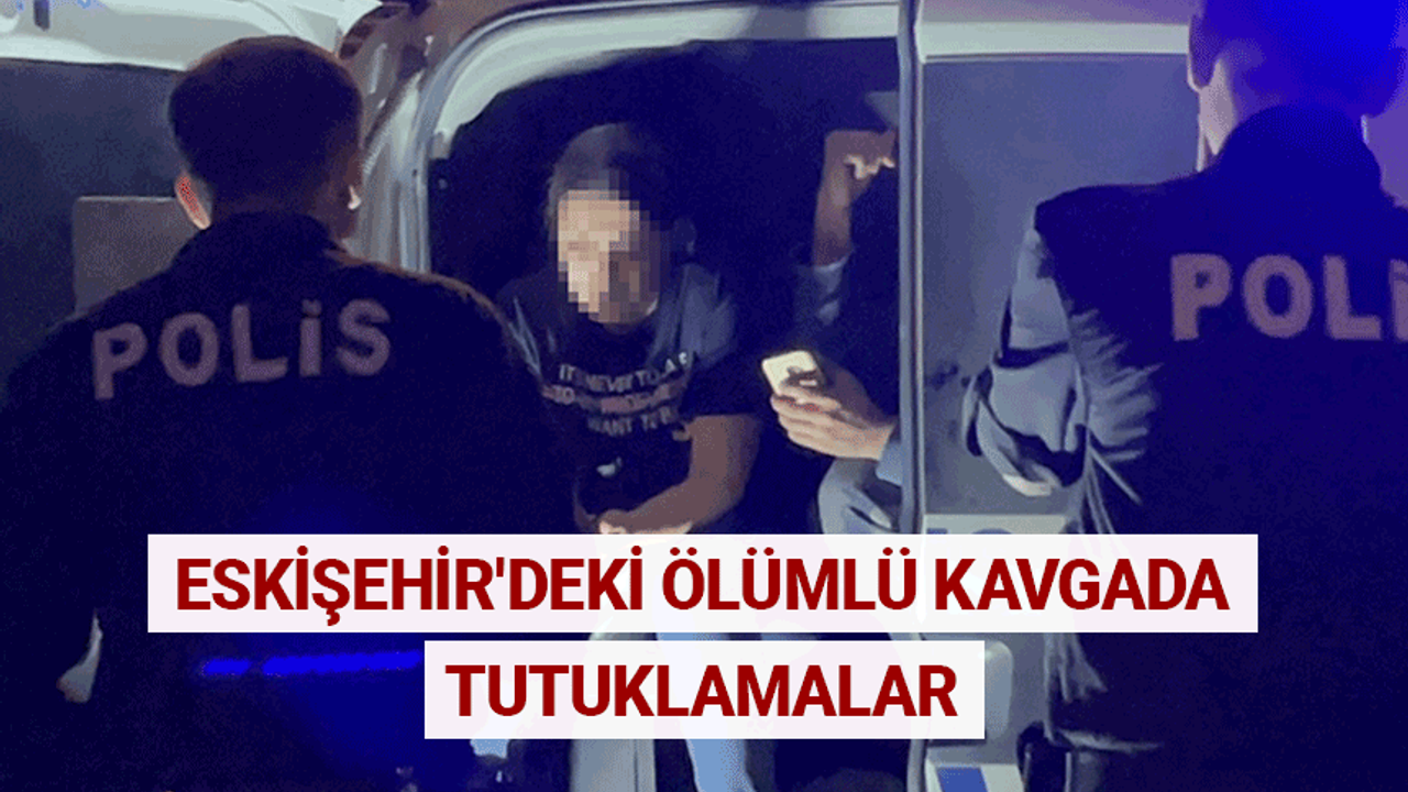 Eskişehir'deki ölümlü kavgada tutuklamalar