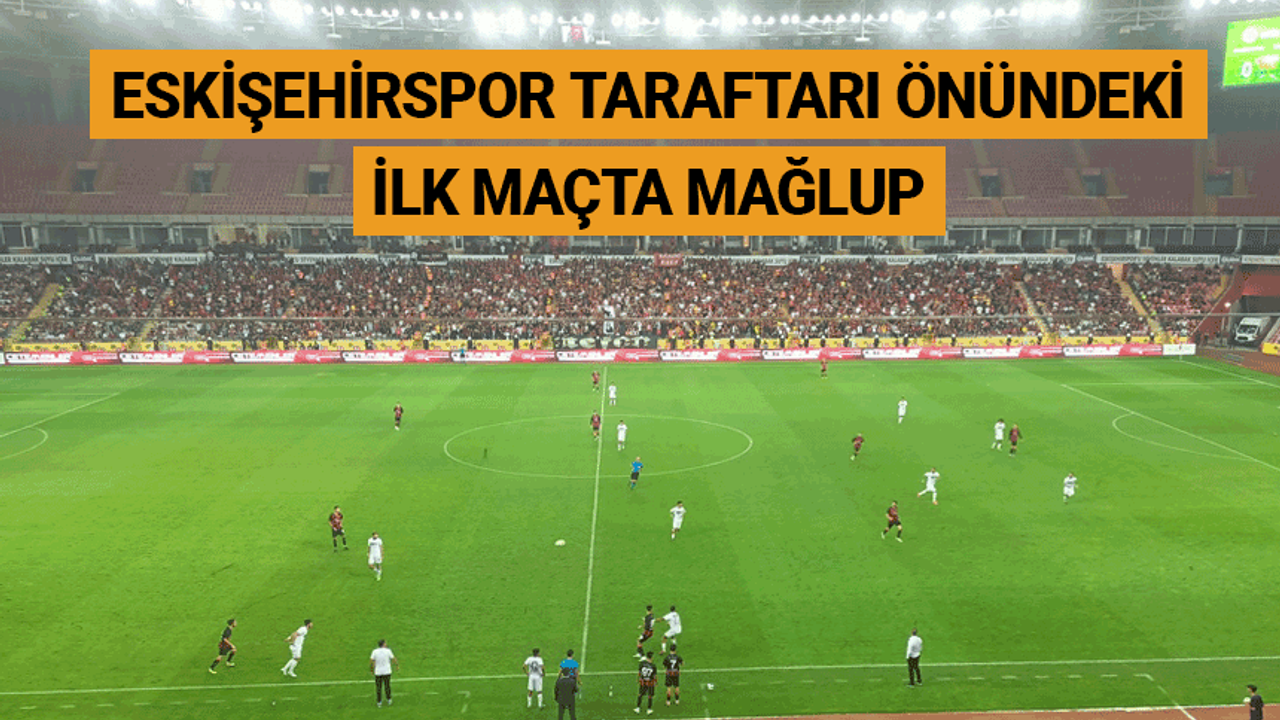 Eskişehirspor taraftarı önündeki ilk maçta mağlup