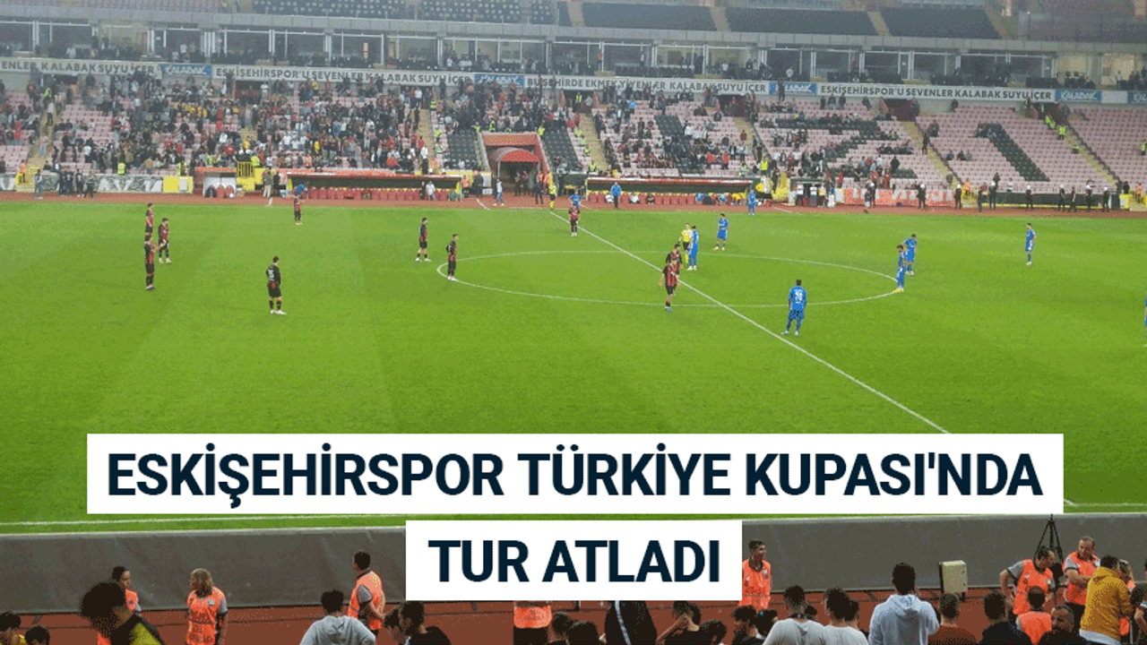 Eskişehirspor, Türkiye Kupası'nda tur atladı