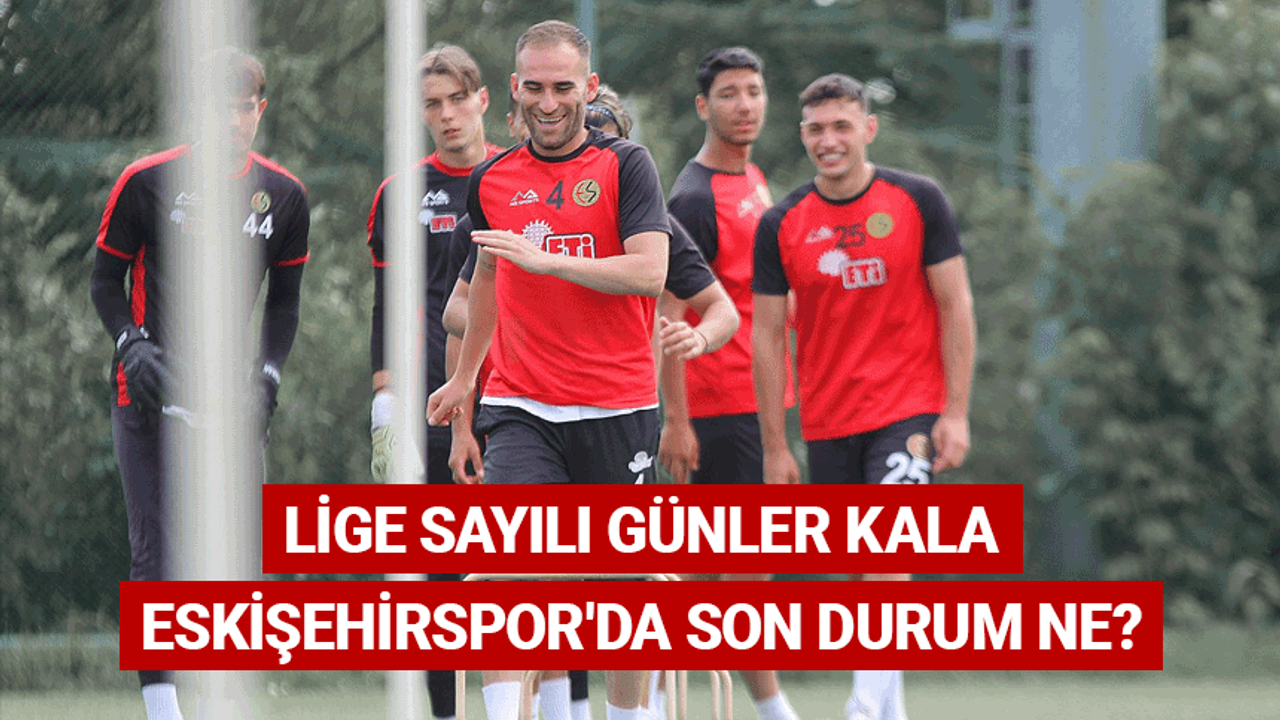 Lige sayılı günler kala Eskişehirspor'da son durum ne?