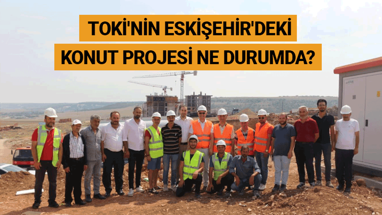 TOKİ'nin Eskişehir'deki konut projesi ne durumda?