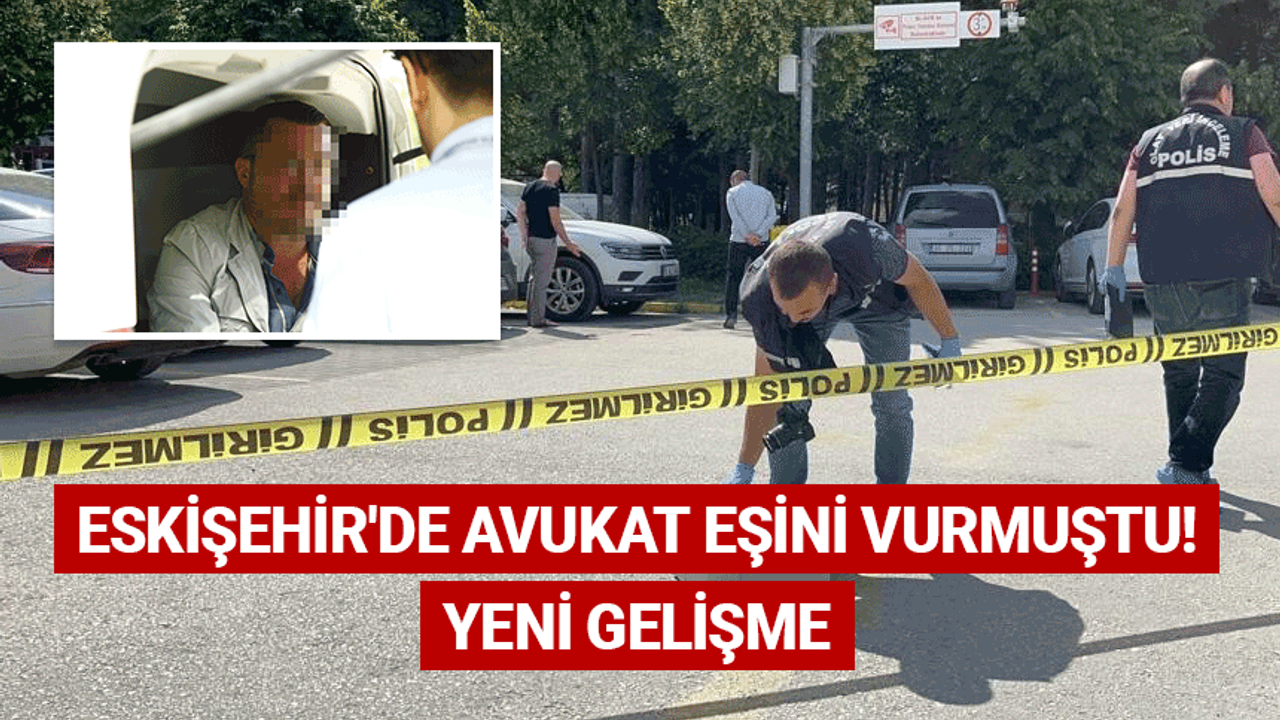 Eskişehir'de avukat eşini vurmuştu! Yeni gelişme