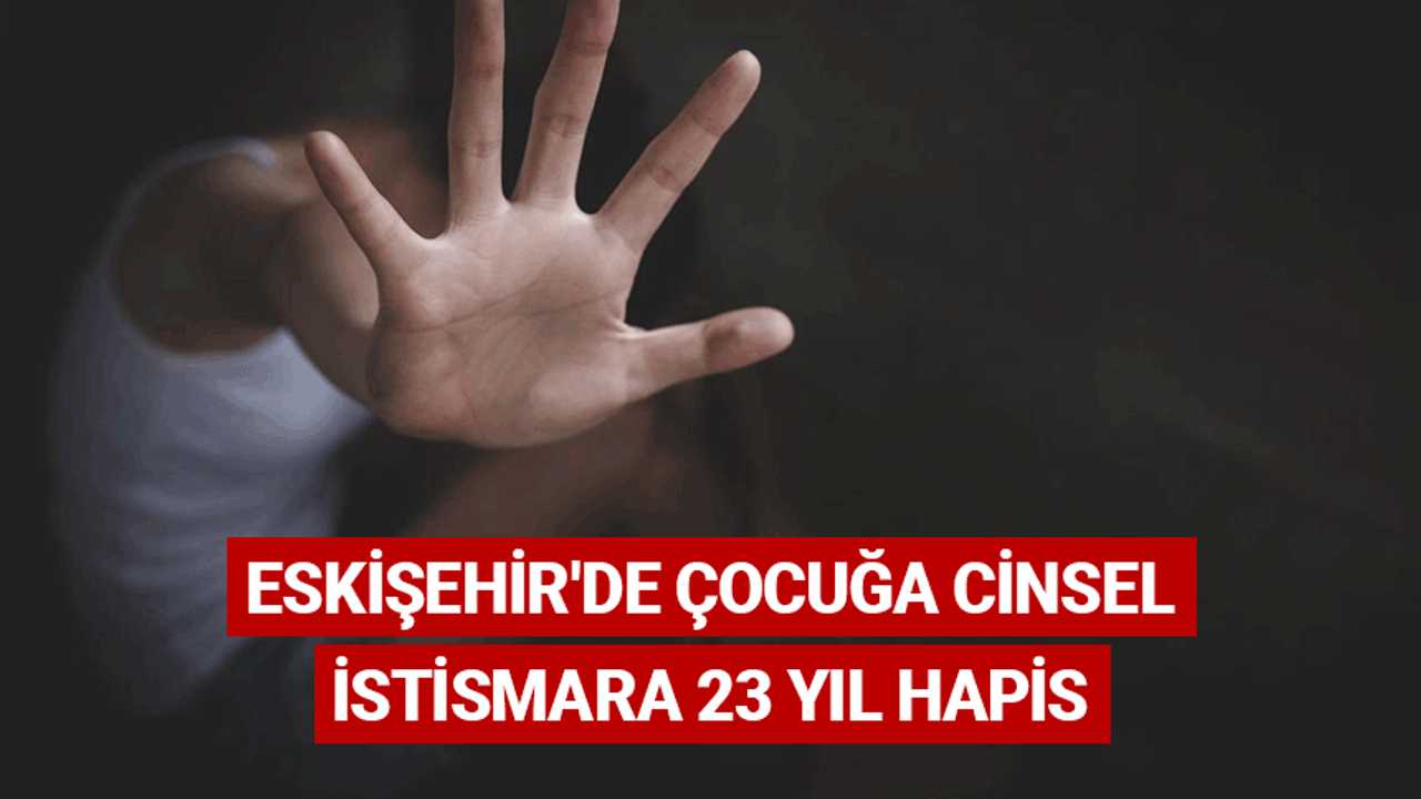 Eskişehir'de çocuğa cinsel istismara 23 yıl hapis