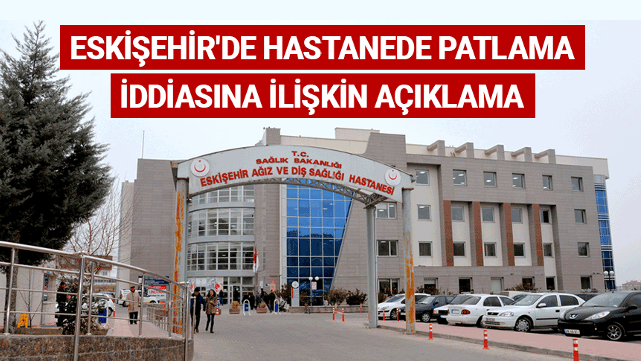 Eskişehir hastanede patlama iddiasına ilişkin açıklama