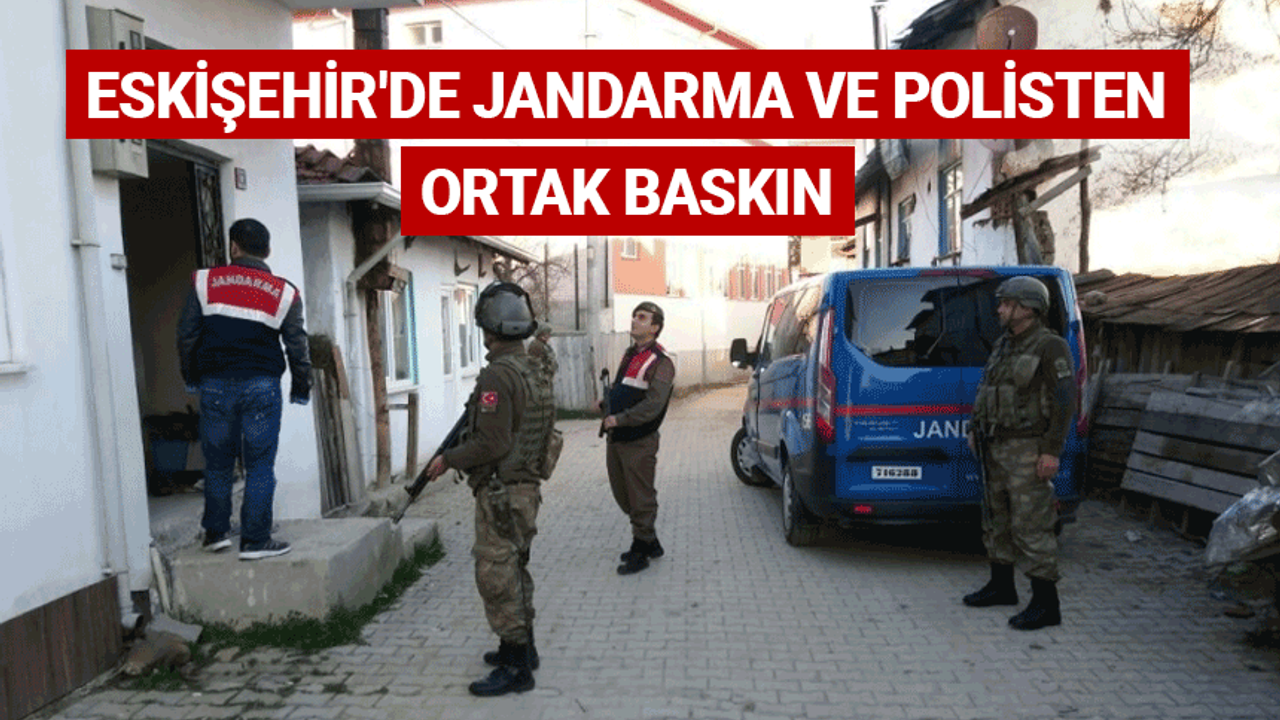 Eskişehir'de jandarma ve polisten ortak baskın