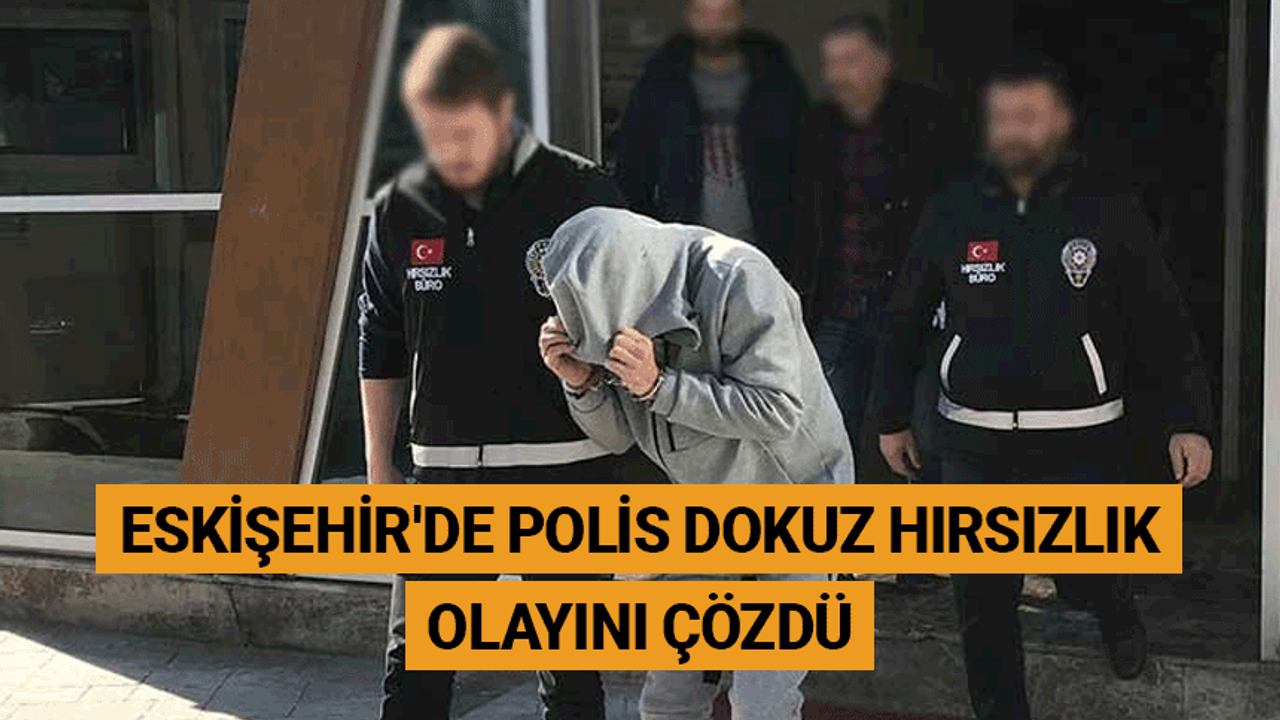 Eskişehir'de polis dokuz hırsızlık olayını çözdü