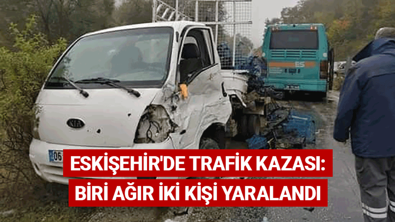 Eskişehir'de trafik kazası: Biri ağır iki kişi yaralandı