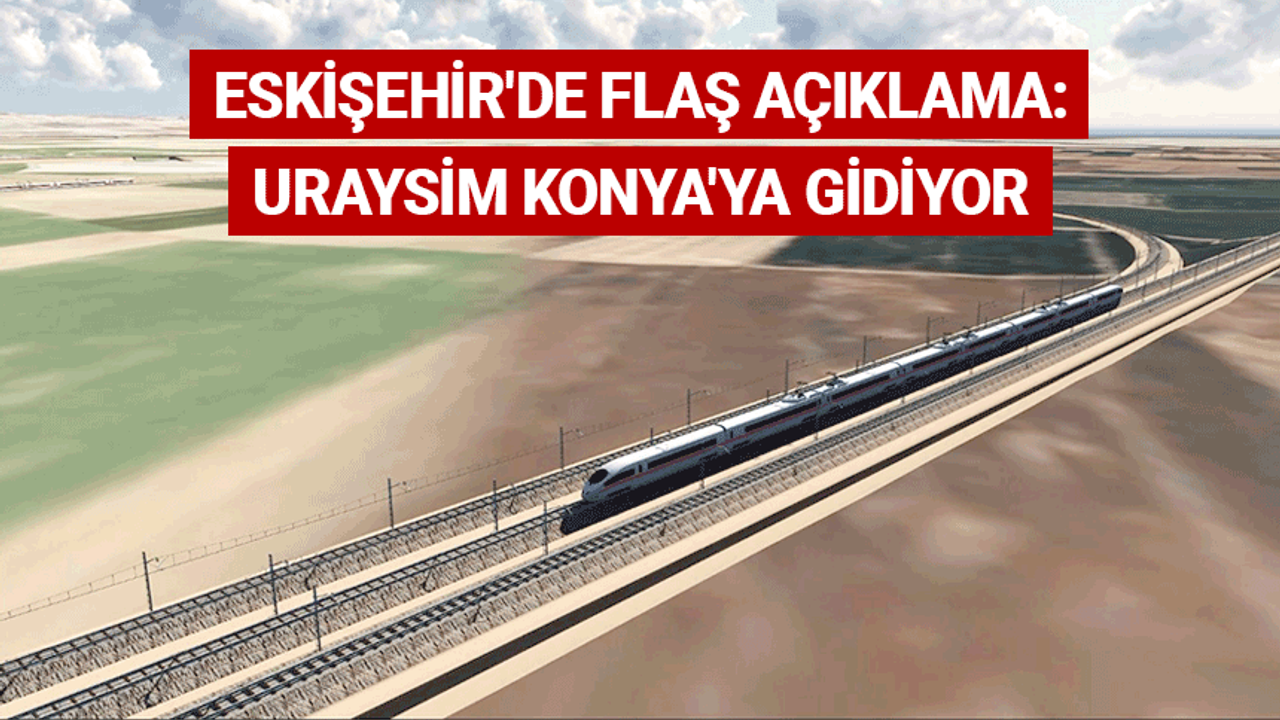 Eskişehir'de flaş açıklama: URAYSİM Konya'ya gidiyor
