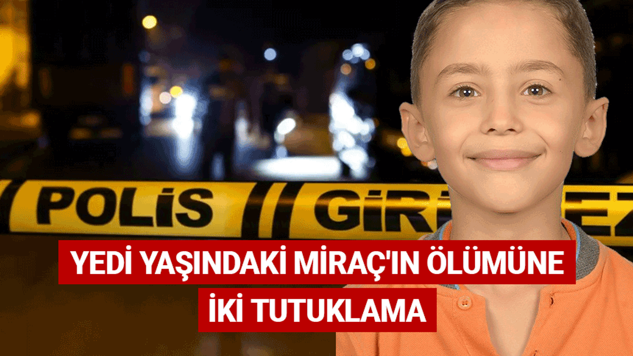 Yedi yaşındaki Miraç'ın ölümüne iki tutuklama
