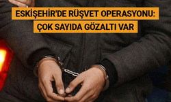 Eskişehir'de rüşvet operasyonu: Çok sayıda gözaltı var