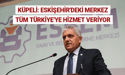 Küpeli: Eskişehir'deki merkez tüm Türkiye'ye hizmet veriyor