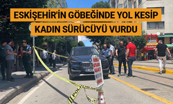 Eskişehir'in göbeğinde yol kesip kadın sürücüyü vurdu
