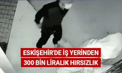 Eskişehir'de iş yerinden 300 bin liralık hırsızlık
