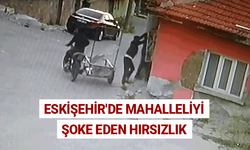 Eskişehir'de mahalleliyi şoke eden hırsızlık