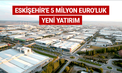 Eskişehir'e 5 milyon Euro'luk yeni yatırım