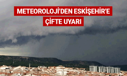 Meteoroloji'den Eskişehir'e çifte uyarı