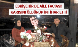 Eskişehir'de aile faciası! Karısını öldürüp intihar etti