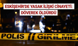Eskişehir'de yasak ilişki cinayeti: Döverek öldürdü