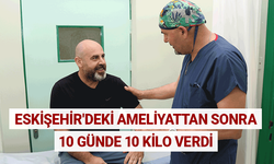 Eskişehir'deki ameliyattan sonra 10 günde 10 kilo verdi