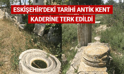 Eskişehir'deki tarihi antik kent kaderine terk edildi