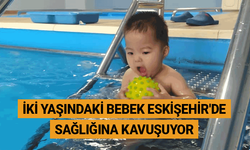 İki yaşındaki bebek Eskişehir'de sağlığına kavuşuyor