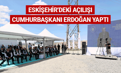 Eskişehir'deki açılışı Cumhurbaşkanı Erdoğan yaptı