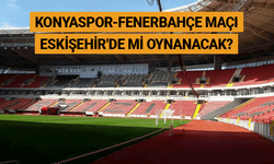 Konyaspor-Fenerbahçe maçı Eskişehir'de mi oynanacak?