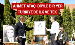 Ahmet Ataç: Böyle bir yer Türkiye'de ilk ve tek