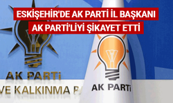 Eskişehir'de AK Parti il başkanı AK Parti'liyi şikayet etti