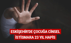 Eskişehir'de çocuğa cinsel istismara 23 yıl hapis