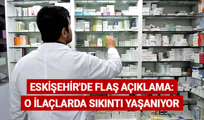Eskişehir'de flaş açıklama: O ilaçlarda büyük sıkıntı yaşanıyor
