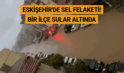 Eskişehir'de sel felaketi! Bir ilçe sular altında