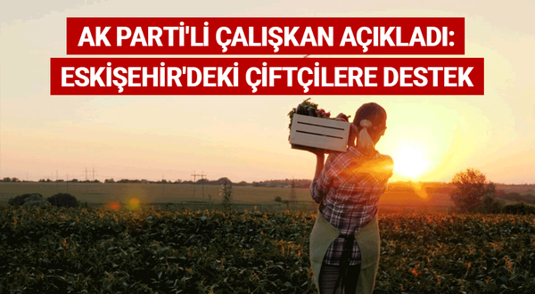 AK Parti'li Çalışkan açıkladı: Eskişehir'deki çiftçilere destek