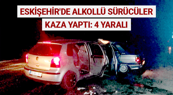 Eskişehir'de alkollü sürücüler kaza yaptı: 4 yaralı