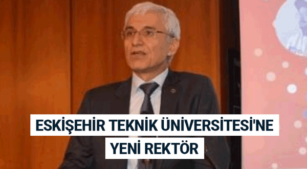 Eskişehir Teknik Üniversitesi'ne yeni rektör