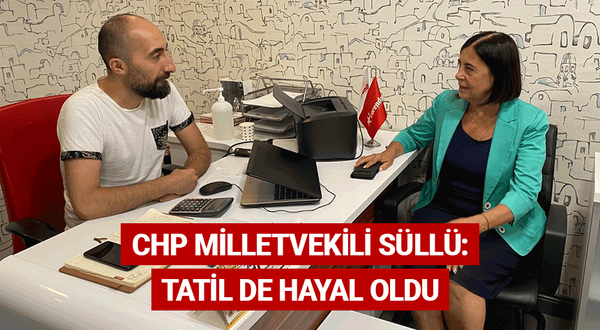 CHP Milletvekili Süllü: Tatil de hayal oldu