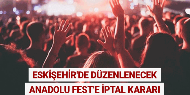 Eskişehir'de düzenlenecek Anadolu Fest'e iptal kararı