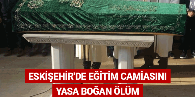 Eskişehir'de eğitim camiasını yasa boğan ölüm