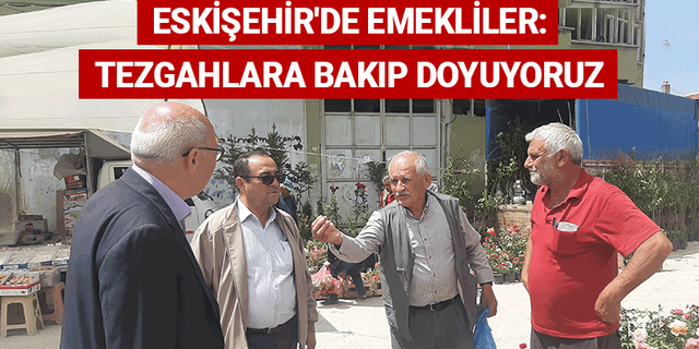 Eskişehir'de emekliler: Tezgahlara bakıp doyuyoruz