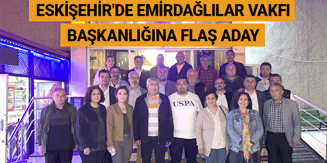 Eskişehir'de Emirdağlılar Vakfı başkanlığına flaş aday
