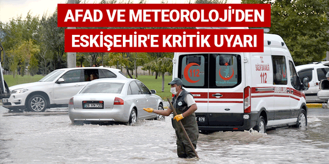 AFAD ve Meteoroloji'den Eskişehir'e kritik uyarı