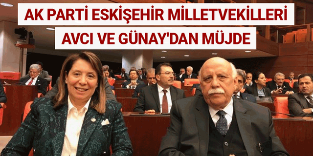 AK Parti Eskişehir milletvekilleri Avcı ve Günay'dan müjde