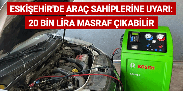 Eskişehir'de araç sahiplerine uyarı: 20 bin lira masraf çıkabilir