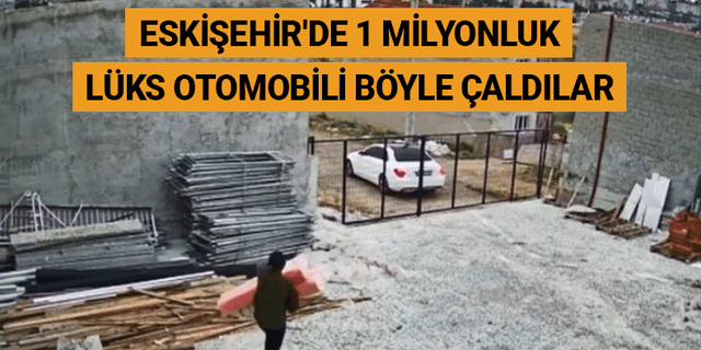 Eskişehir'de 1 milyonluk lüks otomobili böyle çaldılar
