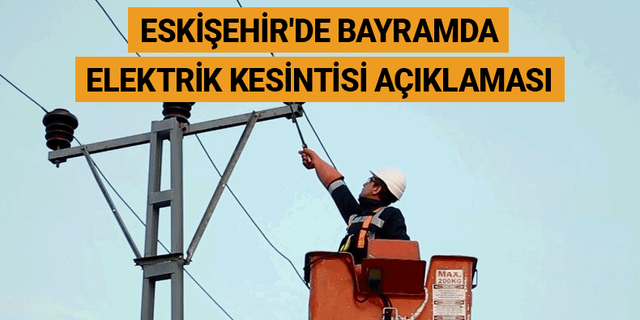Eskişehir'de bayramda elektrik kesintisi açıklaması