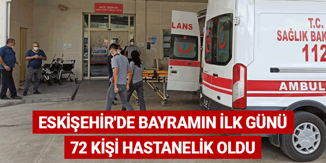 Eskişehir'de bayramın ilk günü 72 kişi hastanelik oldu