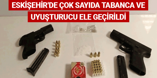Eskişehir'de çok sayıda tabanca ve uyuşturucu ele geçirildi